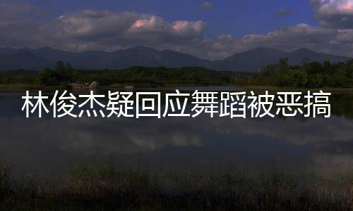 下次被恶回应会请不搞林俊要来演唱舞蹈我的杰疑